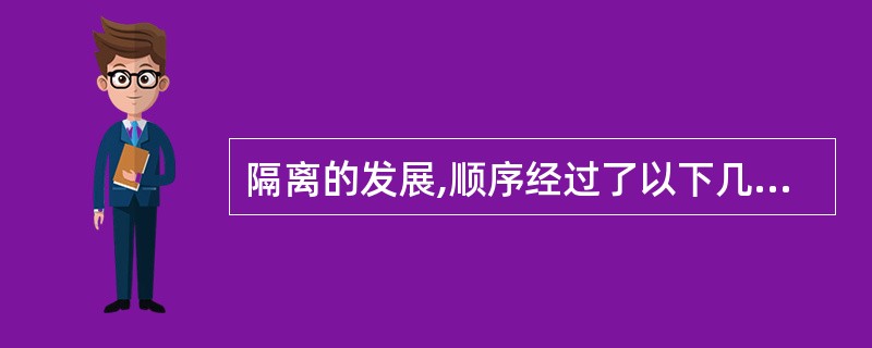 隔离的发展,顺序经过了以下几个阶段A、类目隔离、疾病隔离、体内物质隔离、普遍预防