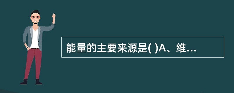 能量的主要来源是( )A、维生素B、脂肪C、碳水化合物D、蛋白质E、膳食纤维 -