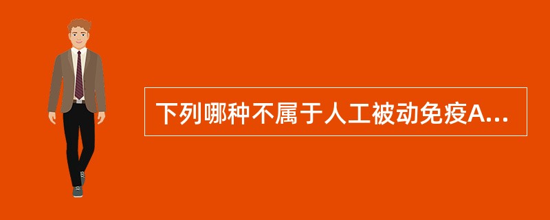 下列哪种不属于人工被动免疫A、抗毒素B、抗菌血清C、白喉类毒素D、抗病毒血清E、