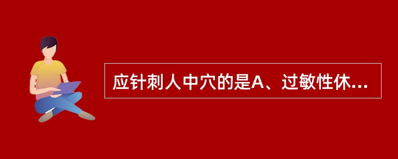 应针刺人中穴的是A、过敏性休克B、全身反应C、晕针D、全身感染E、过敏性皮疹小儿