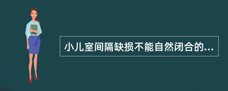 小儿室间隔缺损不能自然闭合的为A、干下型室间隔缺损B、肌部室间隔缺损C、膜部室间