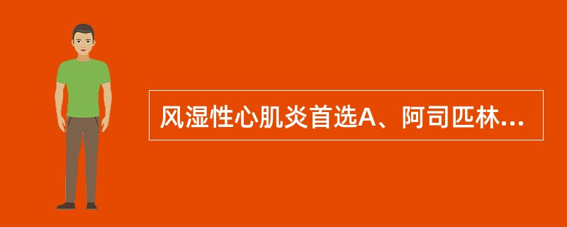 风湿性心肌炎首选A、阿司匹林B、苯巴比妥C、泼尼松D、红霉素E、长效青霉素 -