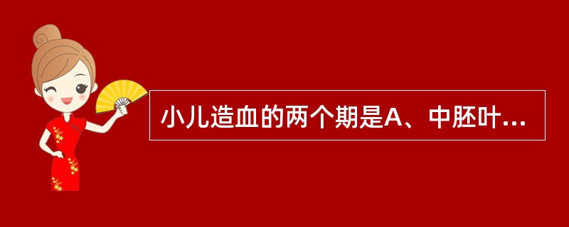 小儿造血的两个期是A、中胚叶造血和肝脾造血B、肝脾造血和生后造血C、胚胎造血和骨