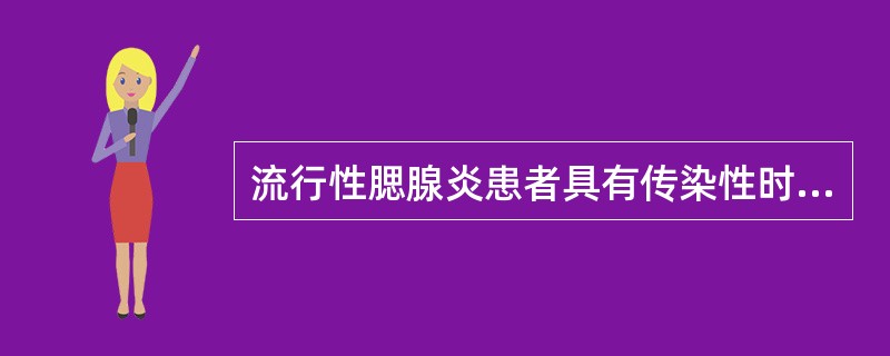 流行性腮腺炎患者具有传染性时间是腮腺肿大A、前6天至消肿后5天B、前5天至消肿后