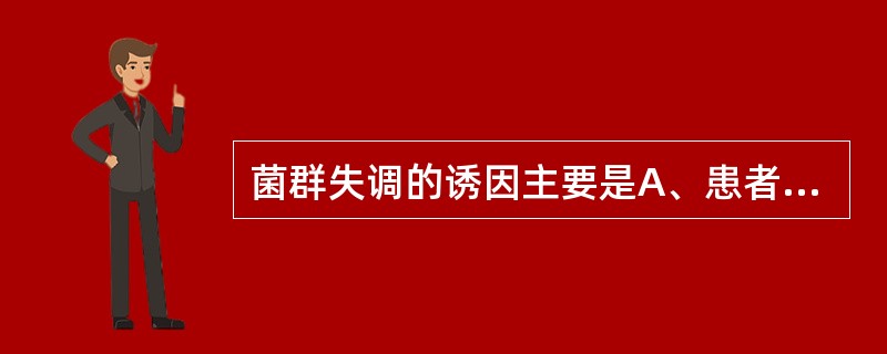 菌群失调的诱因主要是A、患者免疫力低下B、术后患者虚弱C、长期大量使用广谱抗生素