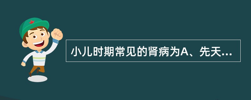小儿时期常见的肾病为A、先天性肾病B、原发性肾病C、继发性肾病D、单纯性肾病E、