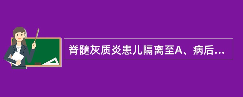 脊髓灰质炎患儿隔离至A、病后30天B、病后40天C、病后20天D、病后10天E、