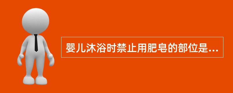 婴儿沐浴时禁止用肥皂的部位是 ( )A、面部B、头部C、前胸D、臀部E、会阴 -