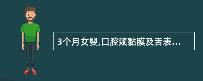 3个月女婴,口腔颊黏膜及舌表面有白色乳凝块样小片状物,不易拭去,强行擦拭剥离后,