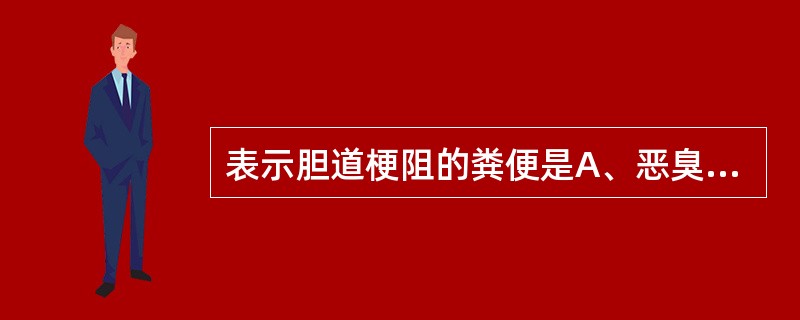 表示胆道梗阻的粪便是A、恶臭明显B、酸味、多泡沫C、外观油腻D、呈黑色E、呈灰白