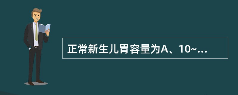 正常新生儿胃容量为A、10~20mlB、20~30mlC、30~60mlD、70