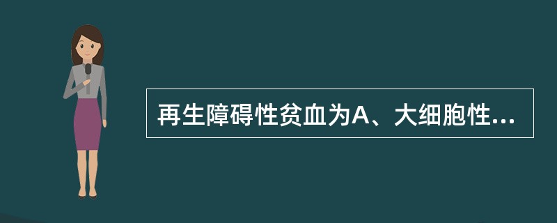 再生障碍性贫血为A、大细胞性贫血B、小细胞低色素性贫血C、镰状细胞贫血D、正细胞