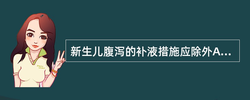 新生儿腹泻的补液措施应除外A、凡静脉补液的新生儿即可补钾B、静脉补液滴速宜慢C、