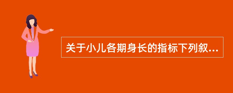 关于小儿各期身长的指标下列叙述哪项是错误的A、新生儿出生时平均为50cmB、6个