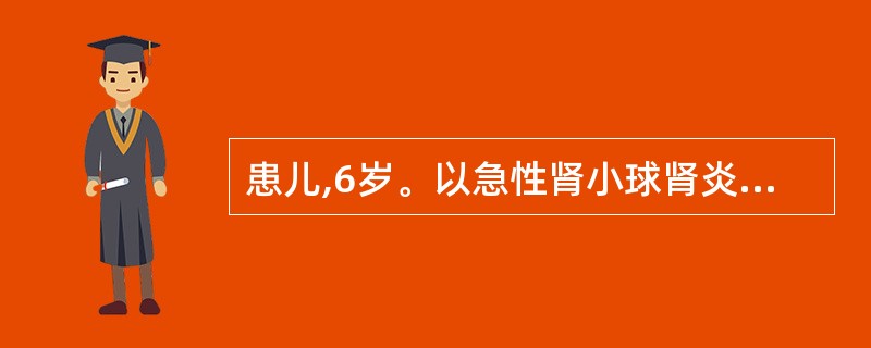 患儿,6岁。以急性肾小球肾炎收入院,护理评估发现有轻度水肿,患儿全天的尿量约1