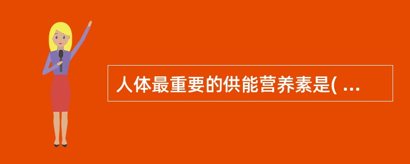 人体最重要的供能营养素是( )A、矿物质B、脂肪C、蛋白质D、维生素E、碳水化合