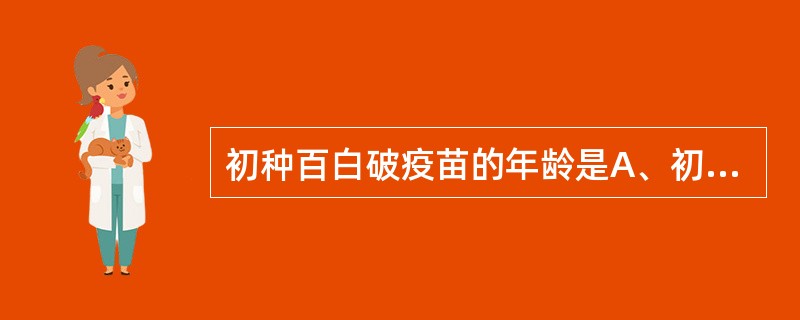 初种百白破疫苗的年龄是A、初生B、3个月C、4~6个月D、8个月以上E、12个月