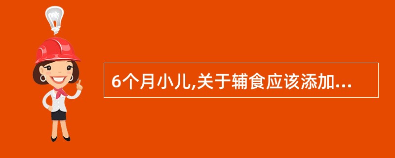 6个月小儿,关于辅食应该添加下列哪项食品最合适A、水果汁、鱼肝油B、蛋黄、鱼泥、