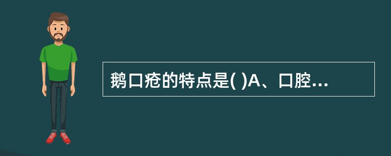 鹅口疮的特点是( )A、口腔黏膜出现大小不等的溃疡B、口腔黏膜出现大小不等的疱疹