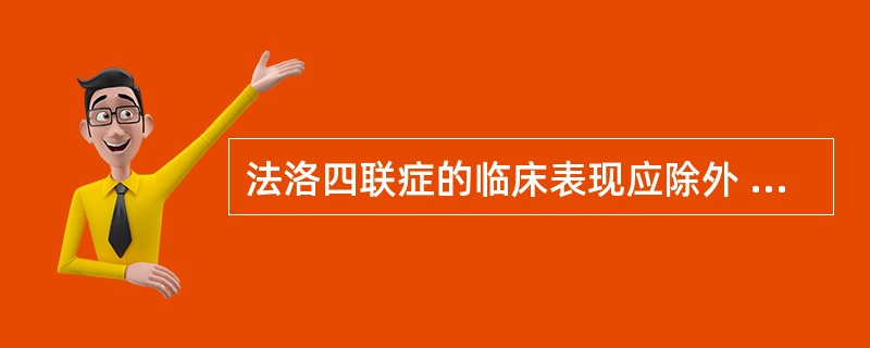 法洛四联症的临床表现应除外 ( )A、青紫B、活动后头晕、胸闷不适、蹲踞C、胸骨