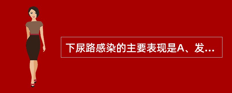 下尿路感染的主要表现是A、发热、咳嗽、呼吸困难B、发热、寒战、腰痛C、高热、呕吐