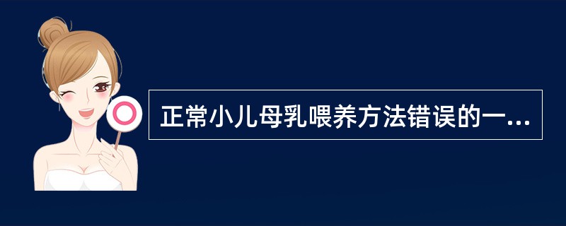 正常小儿母乳喂养方法错误的一项是 ( )A、生后尽早开始哺乳B、坚持按需喂母乳C