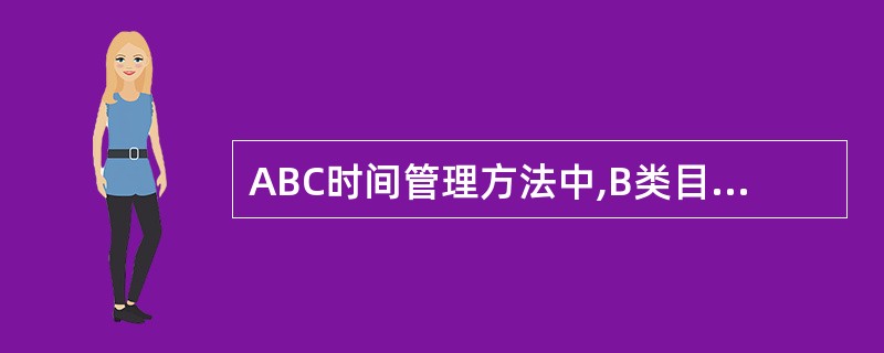 ABC时间管理方法中,B类目标是指A、可暂时搁置的目标B、必须完成的目标C、最优