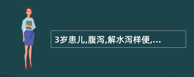 3岁患儿,腹泻,解水泻样便,呕吐2天入院,查体:骨骼肌无力,腹胀、肠鸣音减弱。该