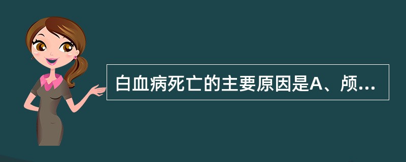 白血病死亡的主要原因是A、颅内出血B、贫血C、高热D、感染E、白细胞浸润