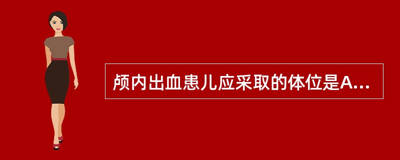 颅内出血患儿应采取的体位是A、膝胸卧位B、头高体位C、侧卧位D、头稍后仰位E、俯