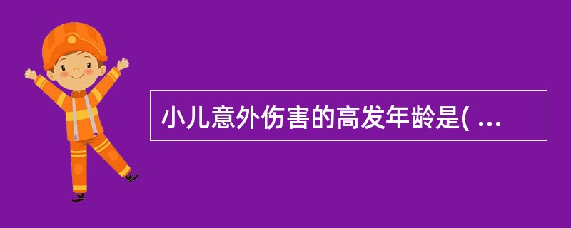 小儿意外伤害的高发年龄是( )A、新生儿期B、婴儿期C、幼儿期D、学龄前期E、学