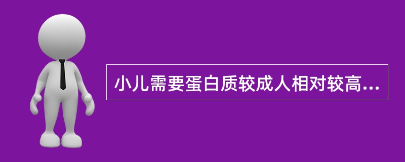 小儿需要蛋白质较成人相对较高的原因是A、婴儿以乳类食品为主要食品B、由于生长发育