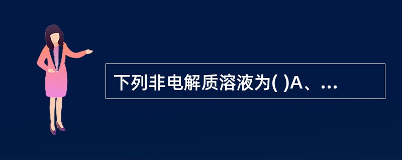 下列非电解质溶液为( )A、1.4%碳酸氢钠溶液B、0.9%氯化钠溶液C、2:1