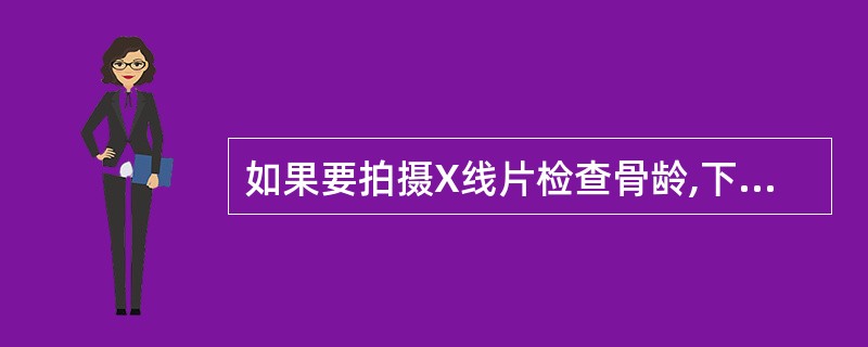 如果要拍摄X线片检查骨龄,下列部位哪一处为首先选择A、头部B、膝关节C、腕及手部