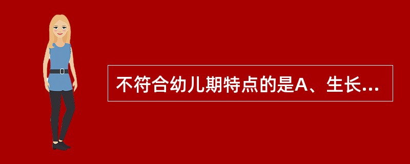 不符合幼儿期特点的是A、生长发育速度较婴儿期减慢B、前囟闭合,乳牙出齐C、能控制