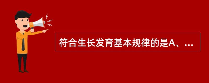 符合生长发育基本规律的是A、生长发育匀速进行B、神经系统发育领先C、远心端优先发