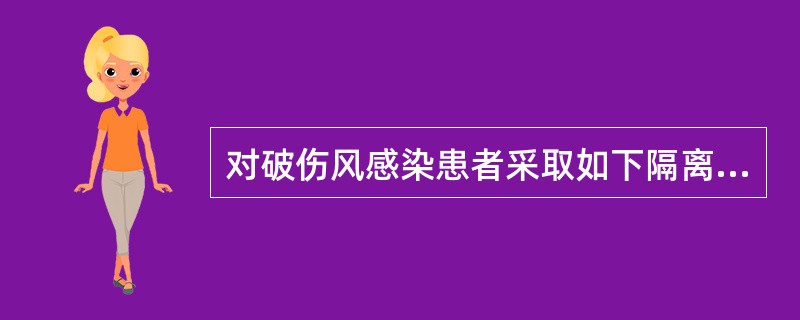 对破伤风感染患者采取如下隔离措施,错误的是A、患者可与另一破伤风患者同居一室B、