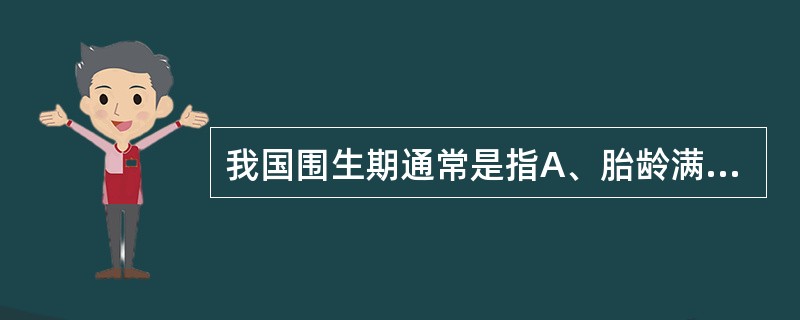 我国围生期通常是指A、胎龄满28周到出生后足28天B、胎龄满28周到出生后足7天