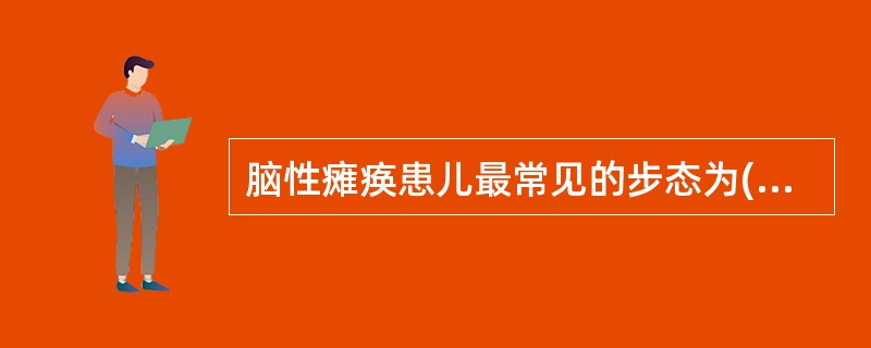 脑性瘫痪患儿最常见的步态为( )A、鸭步B、剪刀步C、蹒跚步态D、跨越步态E、醉