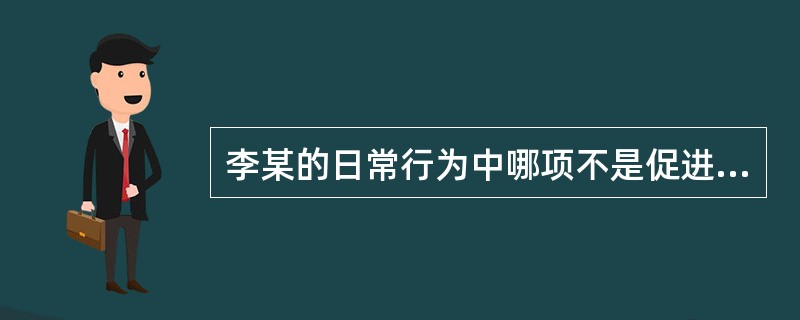 李某的日常行为中哪项不是促进健康的行为A、定时进早餐B、维护正常体重C、每晚睡眠