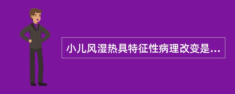 小儿风湿热具特征性病理改变是A、发热B、心肌炎C、关节炎D、血沉加快E、风湿小体