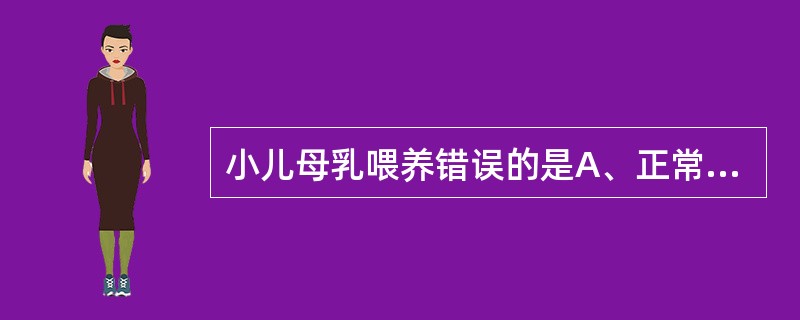 小儿母乳喂养错误的是A、正常足月新生儿出生后30分钟内吸吮母亲乳头B、按需哺乳C