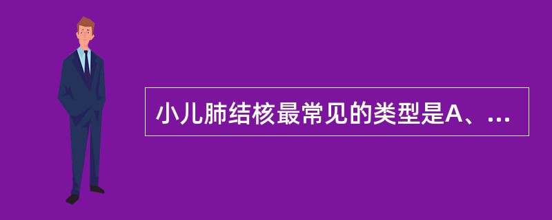 小儿肺结核最常见的类型是A、原发型肺结核B、浸润型肺结核C、慢性纤维空洞型肺结核