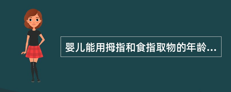 婴儿能用拇指和食指取物的年龄为A、2~3个月B、3~5个月C、5~6个月D、6~