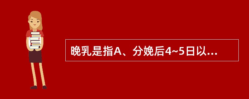 晚乳是指A、分娩后4~5日以内分泌的乳汁B、分娩后6~10日分泌的乳汁C、分娩后