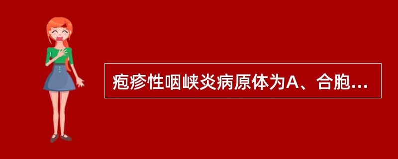 疱疹性咽峡炎病原体为A、合胞病毒B、柯萨奇A组病毒C、流感病毒D、副流感病毒E、