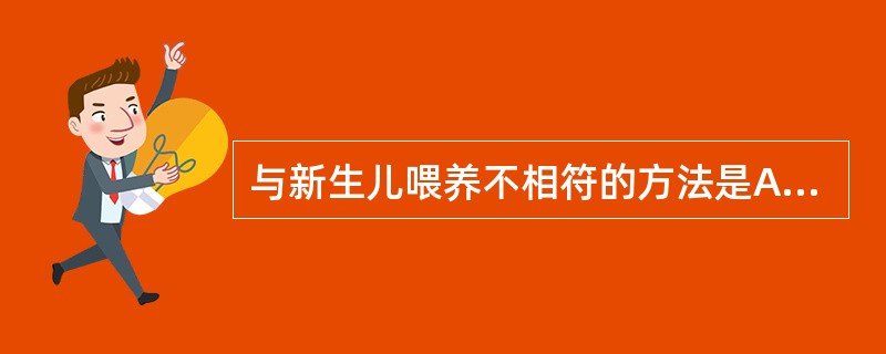 与新生儿喂养不相符的方法是A、首选母乳B、按需哺喂C、生后30min哺喂D、待母