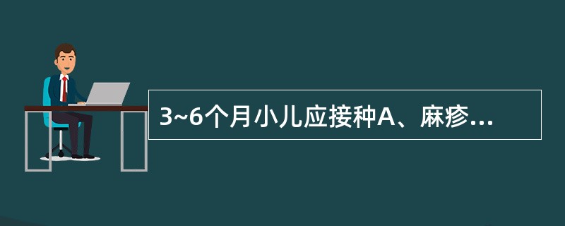 3~6个月小儿应接种A、麻疹疫苗B、乙脑疫苗C、脊髓灰质炎疫苗D、百白破疫苗E、