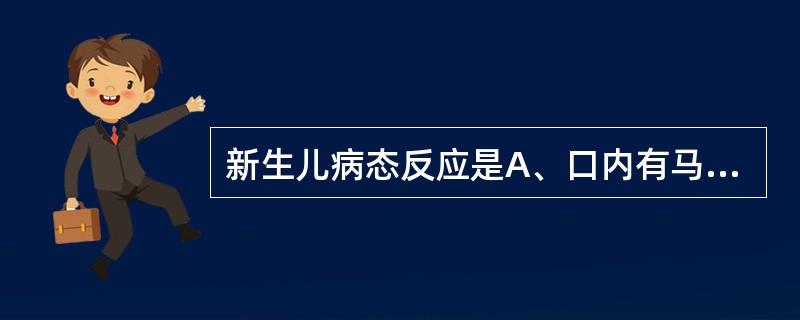 新生儿病态反应是A、口内有马牙B、乳腺肿大C、生后3~4天体温39℃,一般情况良