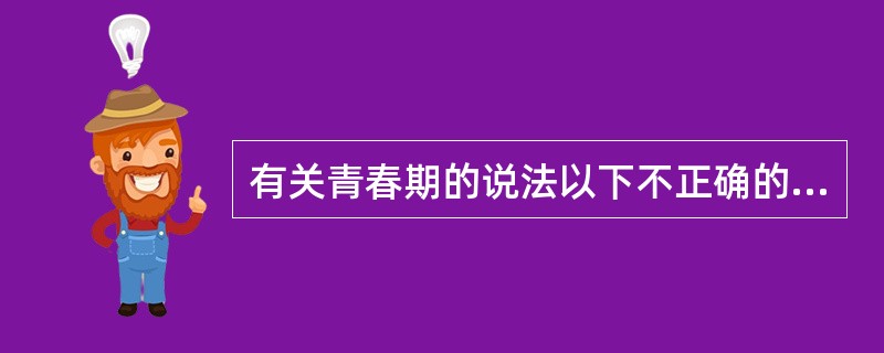 有关青春期的说法以下不正确的是A、从第二性征出现到生殖功能基本发育成熟,身高停止